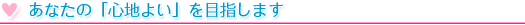 あなたの「心地よい」を目指します